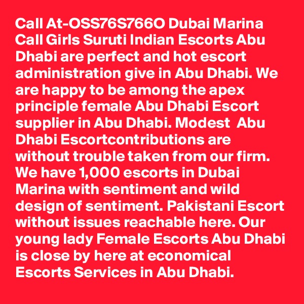 Call At-OSS76S766O Dubai Marina Call Girls Suruti Indian Escorts Abu Dhabi are perfect and hot escort administration give in Abu Dhabi. We are happy to be among the apex principle female Abu Dhabi Escort supplier in Abu Dhabi. Modest  Abu Dhabi Escortcontributions are without trouble taken from our firm. We have 1,000 escorts in Dubai Marina with sentiment and wild design of sentiment. Pakistani Escort without issues reachable here. Our young lady Female Escorts Abu Dhabi is close by here at economical Escorts Services in Abu Dhabi.