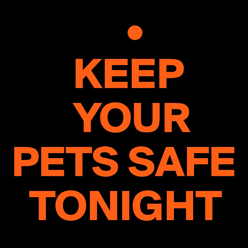              •
       KEEP
       YOUR
PETS SAFE
  TONIGHT