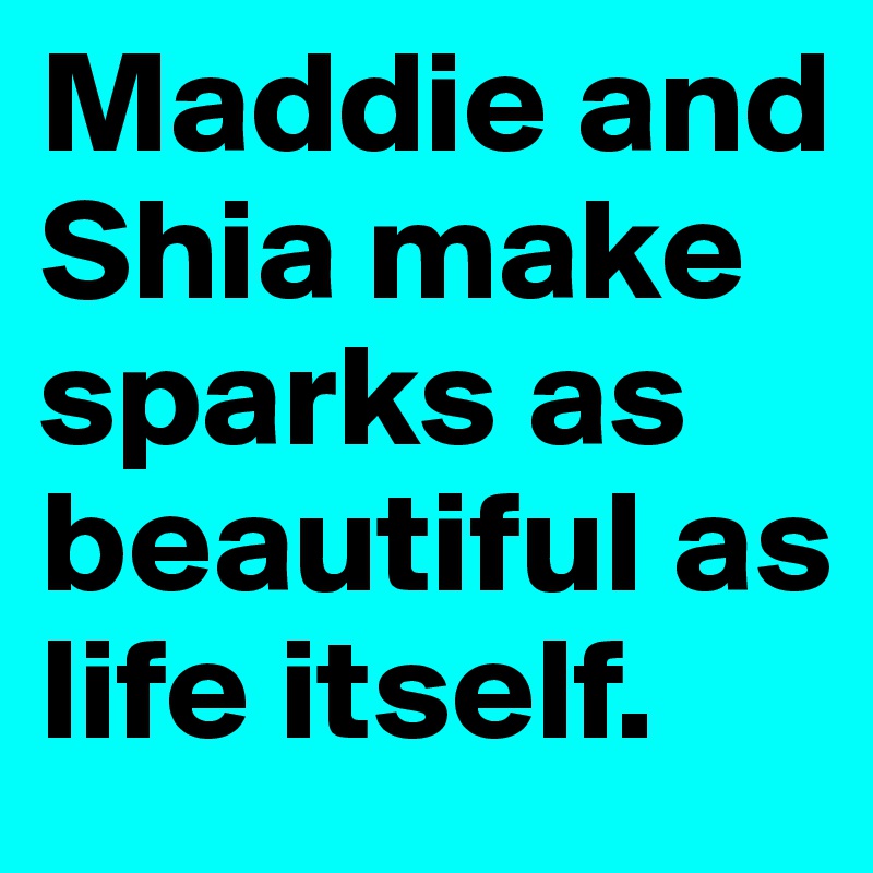 Maddie and Shia make sparks as beautiful as life itself.