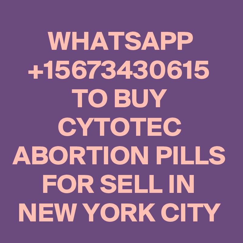 WHATSAPP
+15673430615 TO BUY CYTOTEC ABORTION PILLS FOR SELL IN NEW YORK CITY