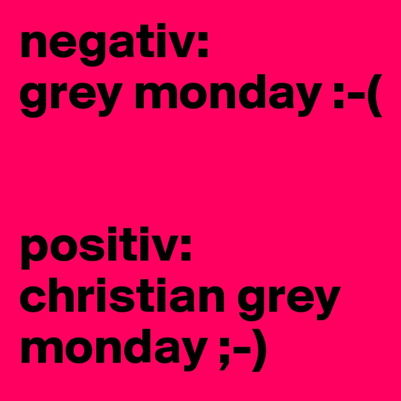 negativ:
grey monday :-(


positiv:
christian grey monday ;-)