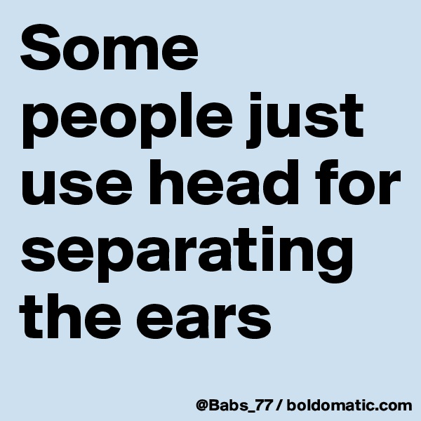 Some people just use head for separating the ears