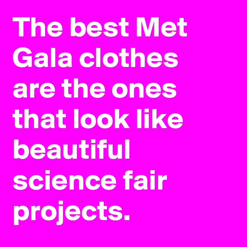The best Met Gala clothes are the ones that look like beautiful science fair projects.