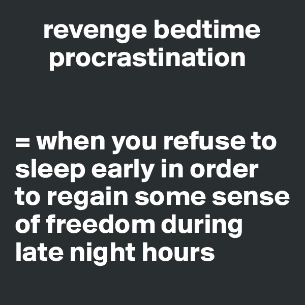      revenge bedtime 
      procrastination  


= when you refuse to sleep early in order to regain some sense of freedom during late night hours