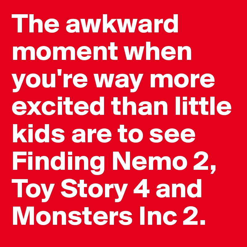 The awkward moment when you're way more excited than little kids are to see Finding Nemo 2, Toy Story 4 and Monsters Inc 2.