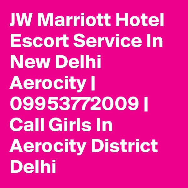 JW Marriott Hotel Escort Service In New Delhi Aerocity | 09953772009 | Call Girls In Aerocity District Delhi