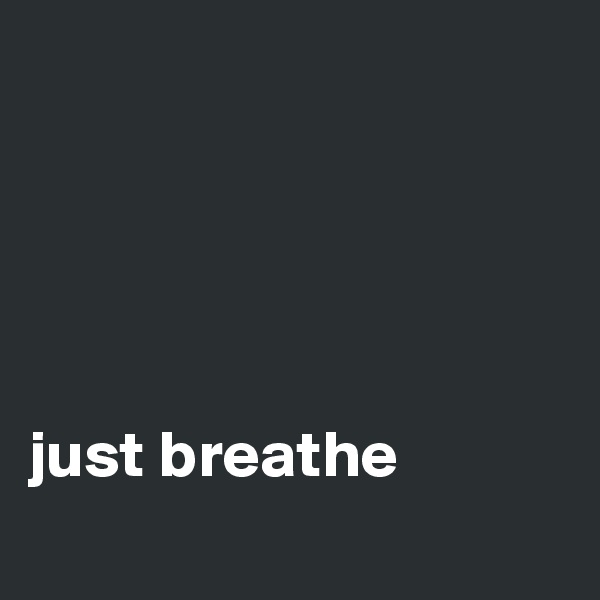 





just breathe
