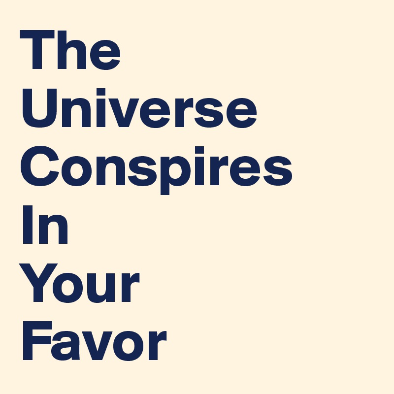 The 
Universe
Conspires 
In 
Your 
Favor 