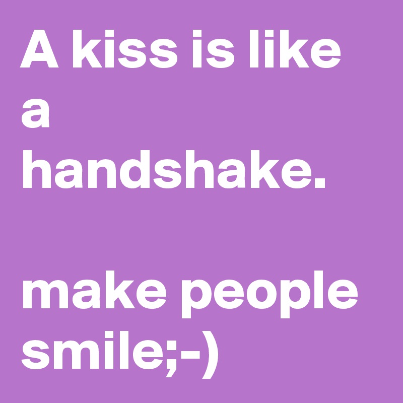 A kiss is like a handshake.

make people smile;-)