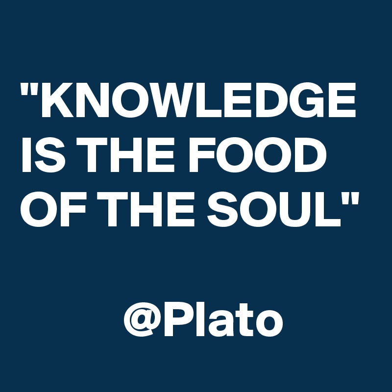 
"KNOWLEDGE IS THE FOOD OF THE SOUL" 
    
          @Plato