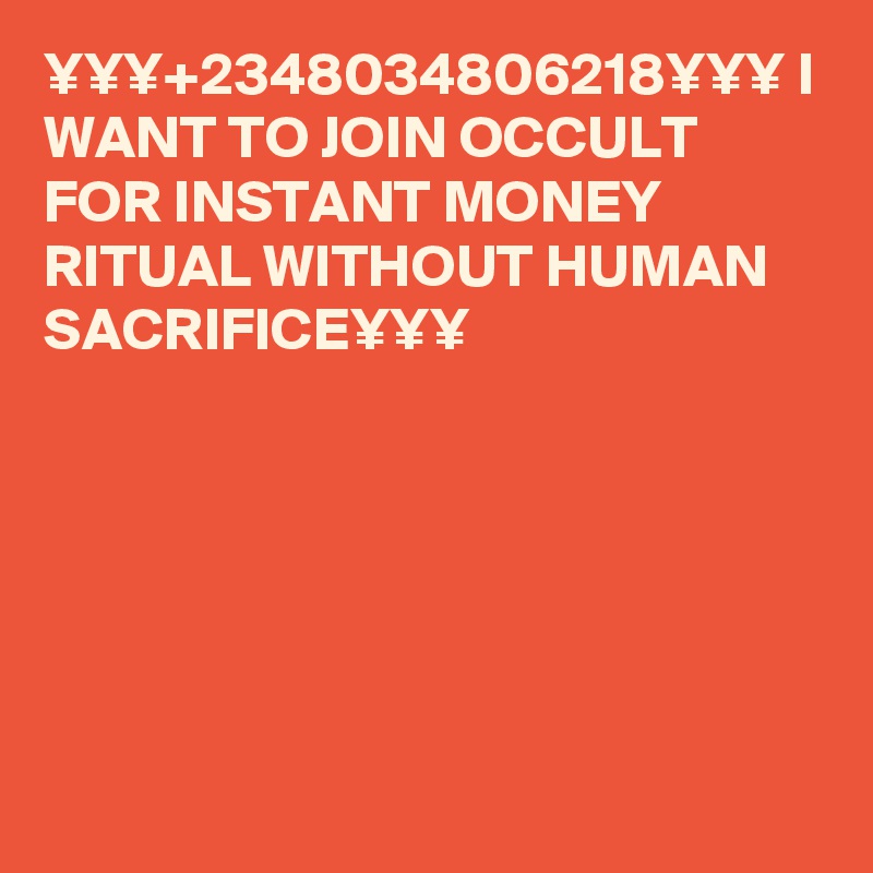 ¥¥¥+2348034806218¥¥¥ I WANT TO JOIN OCCULT FOR INSTANT MONEY RITUAL WITHOUT HUMAN SACRIFICE¥¥¥