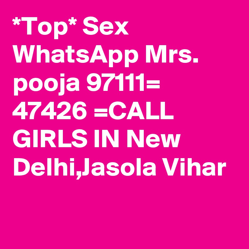 *Top* Sex  WhatsApp Mrs. pooja 97111= 47426 =CALL GIRLS IN New Delhi,Jasola Vihar
