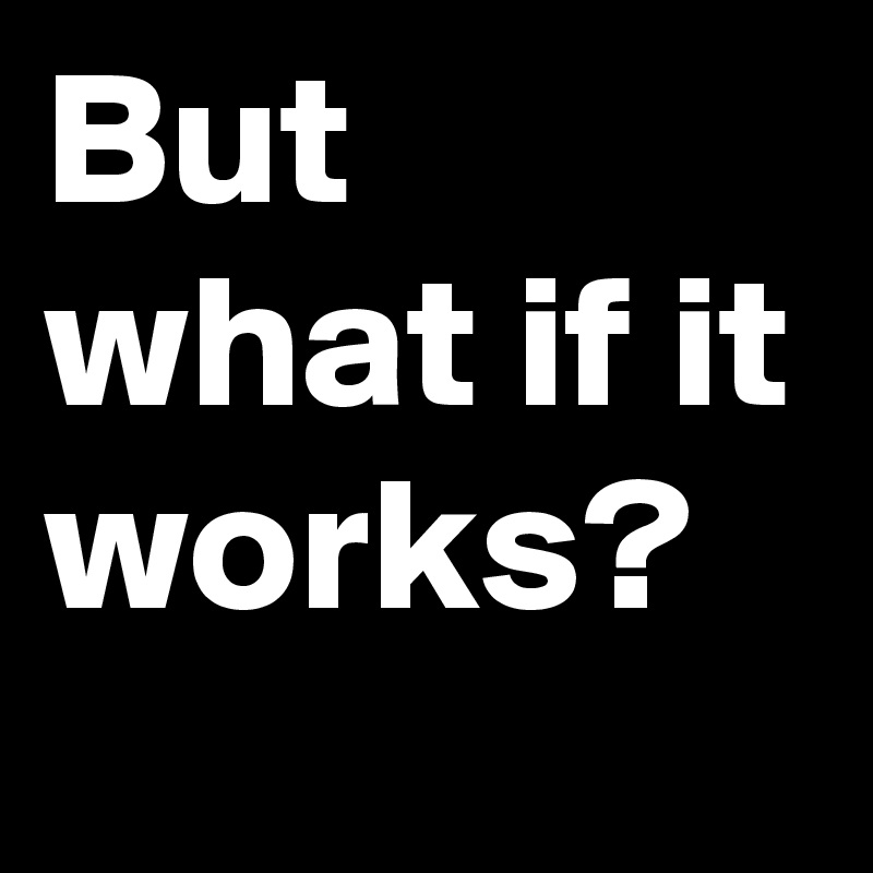 But what if it works?