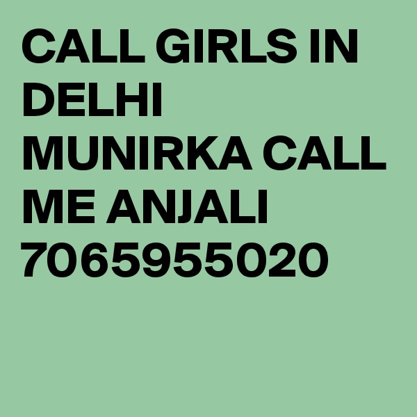 CALL GIRLS IN DELHI MUNIRKA CALL ME ANJALI 7065955020
