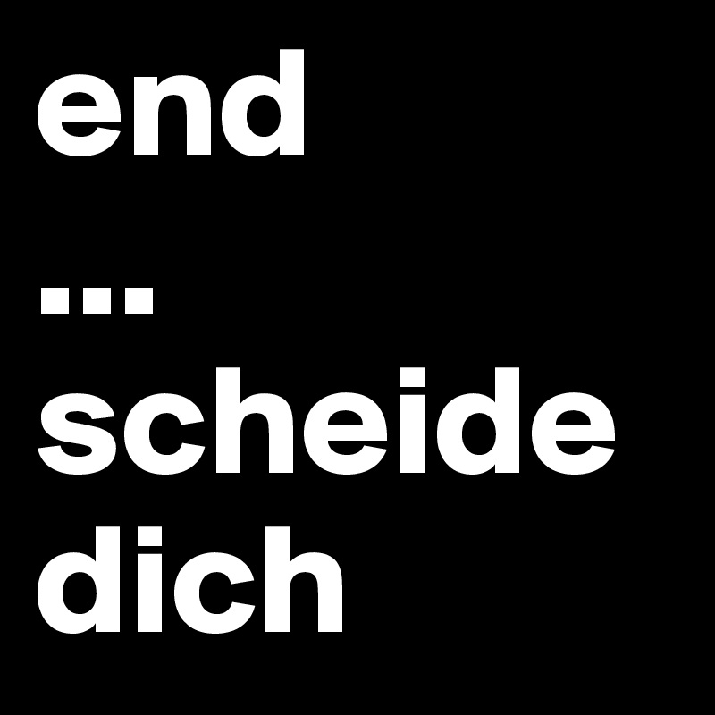 end
...
scheide
dich