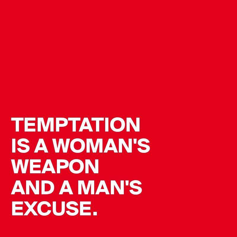 




TEMPTATION
IS A WOMAN'S WEAPON
AND A MAN'S EXCUSE.