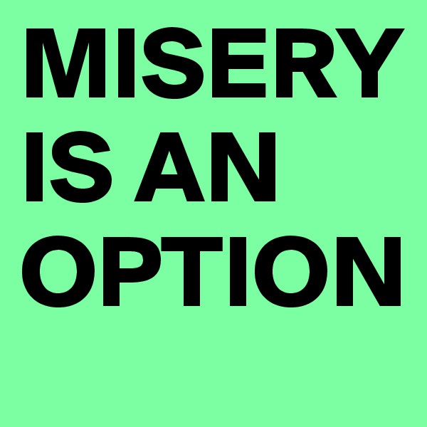 MISERY IS AN OPTION