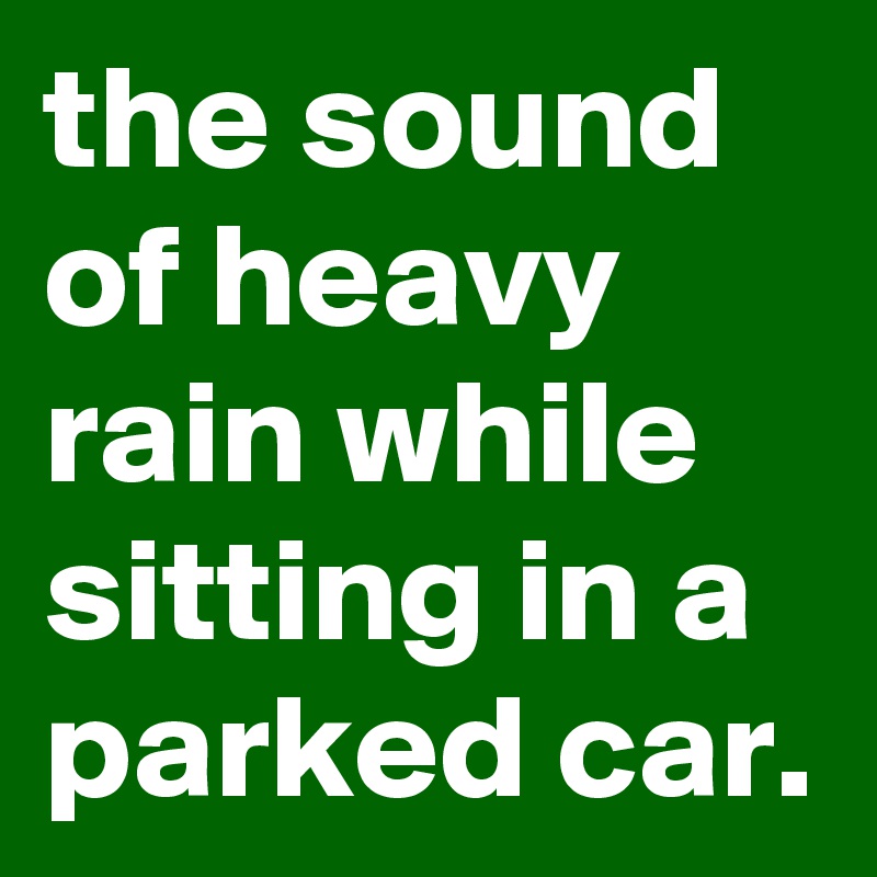 the sound of heavy rain while sitting in a parked car. 