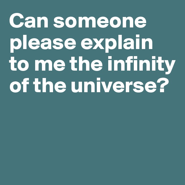Can someone please explain to me the infinity of the universe?


