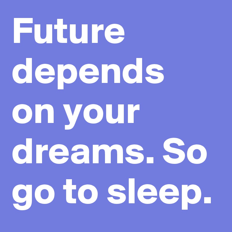 Future depends on your dreams. So go to sleep.