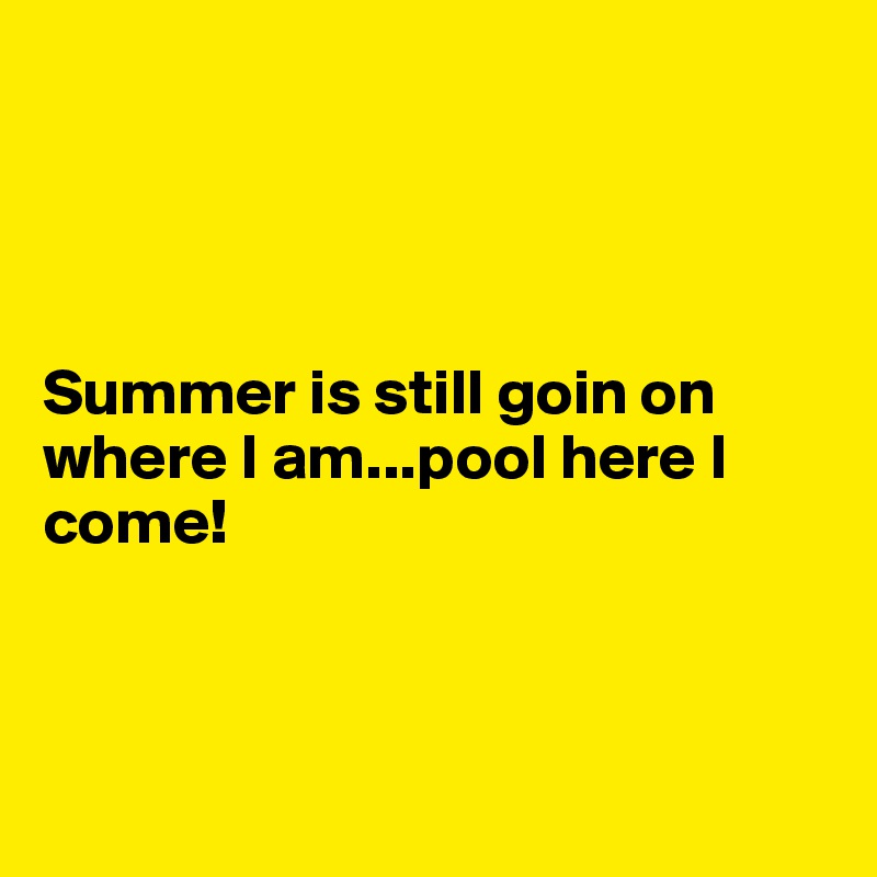 




Summer is still goin on where I am...pool here I come!



