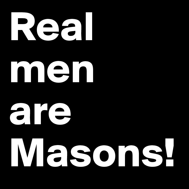 Real men
are 
Masons!