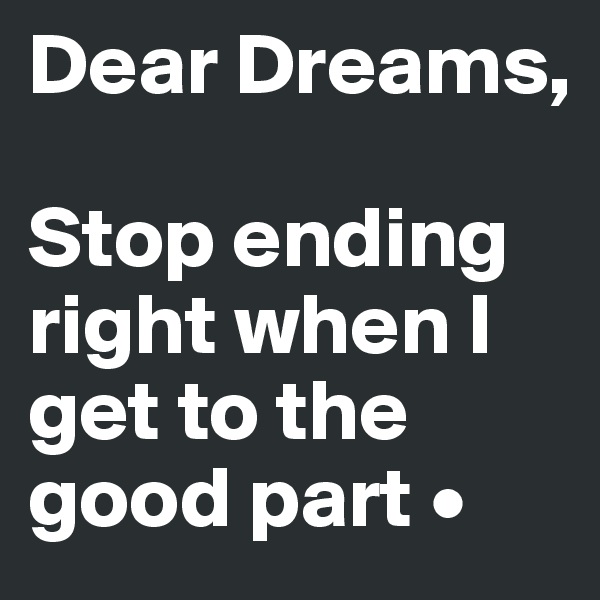 Dear Dreams,

Stop ending right when I get to the good part •
