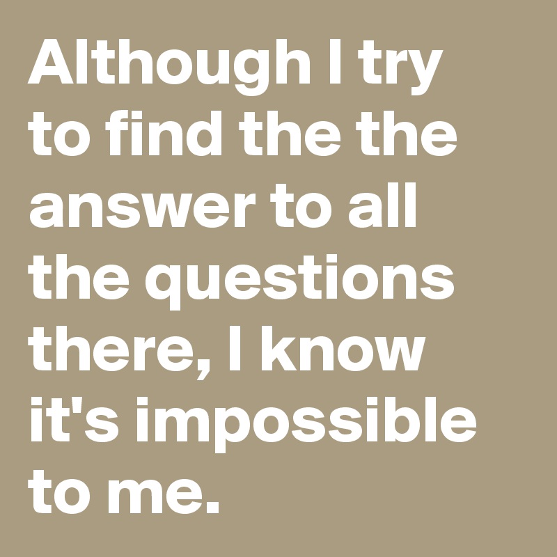 Although I try to find the the answer to all the questions there, I know it's impossible to me.