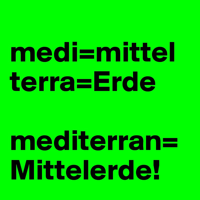 
medi=mittel
terra=Erde

mediterran=Mittelerde!