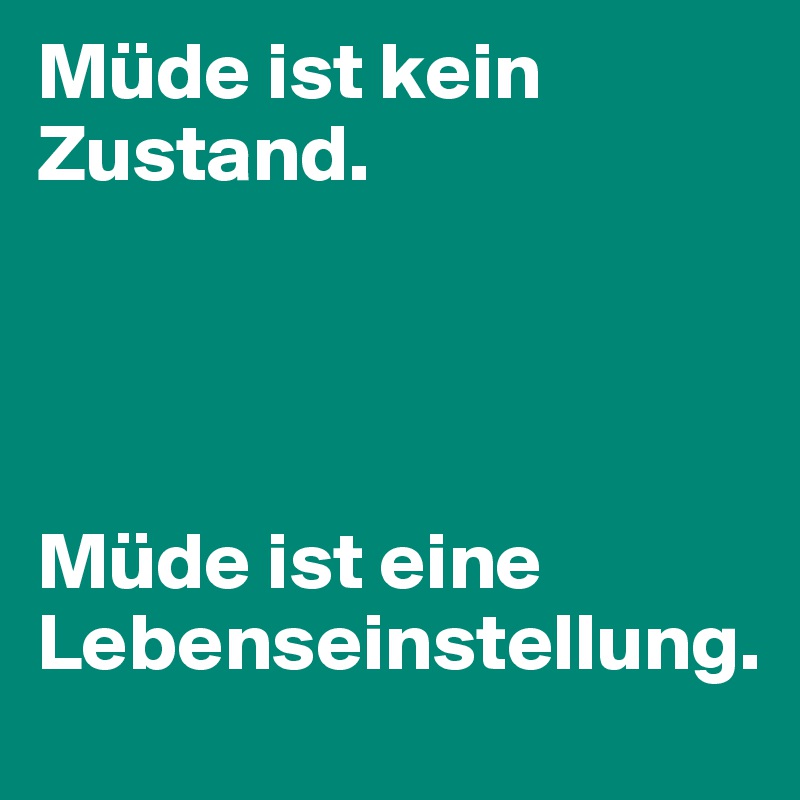 Müde ist kein Zustand. 




Müde ist eine Lebenseinstellung. 
