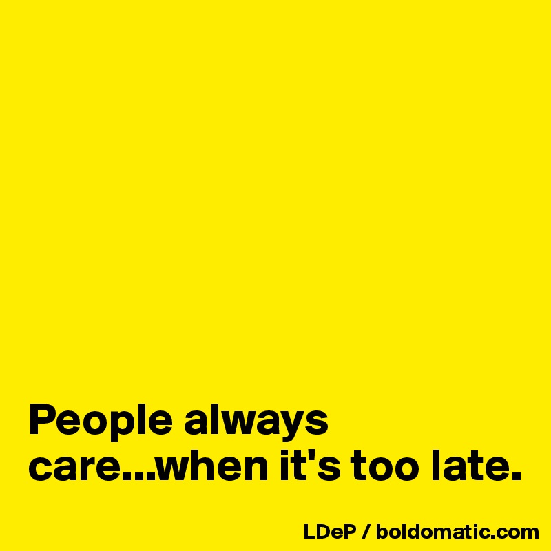 







People always care...when it's too late. 
