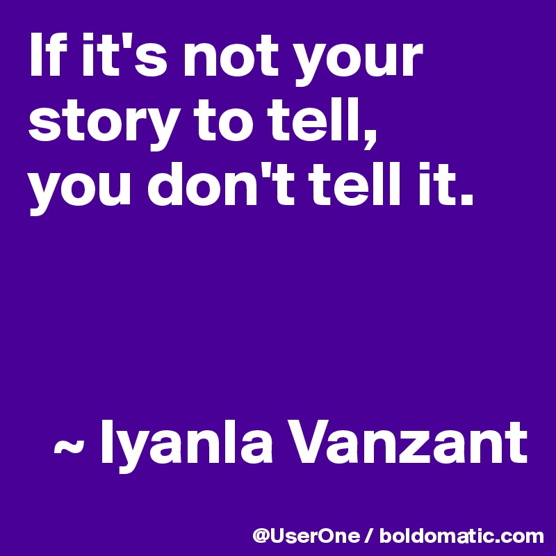 If it's not your story to tell,
you don't tell it.



  ~ Iyanla Vanzant