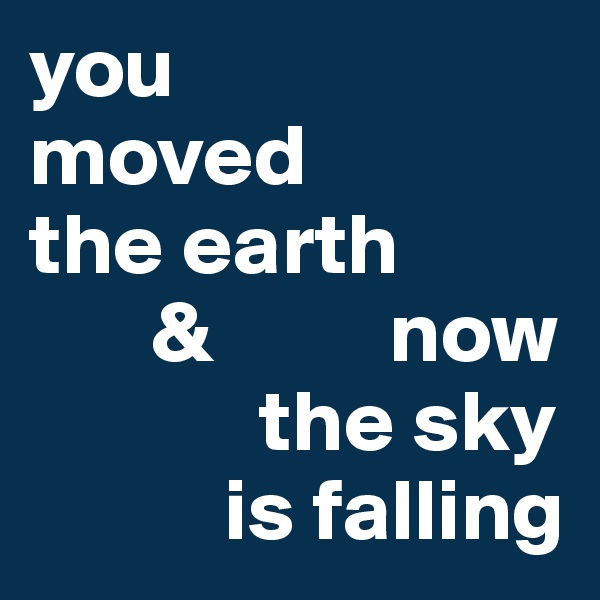 you
moved
the earth
       &          now
             the sky
           is falling