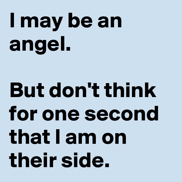 I may be an angel.

But don't think for one second that I am on their side.