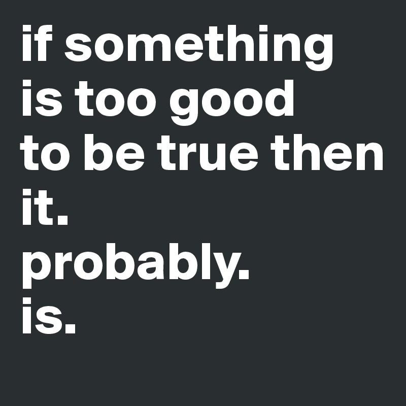 if-something-is-too-good-to-be-true-then-it-probably-is-post-by