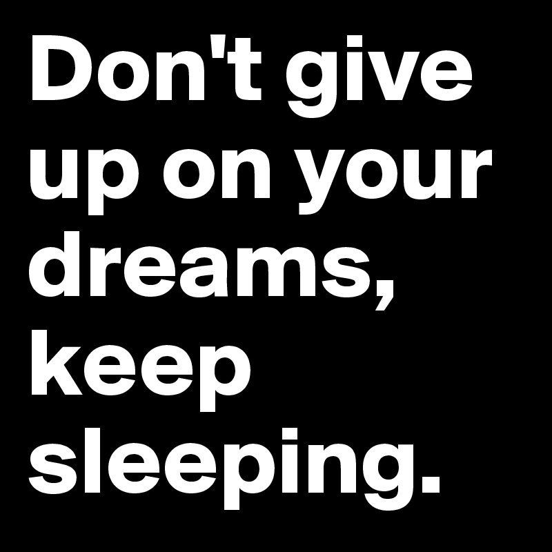 Don't give up on your dreams, keep sleeping. - Post by philipsonn on ...