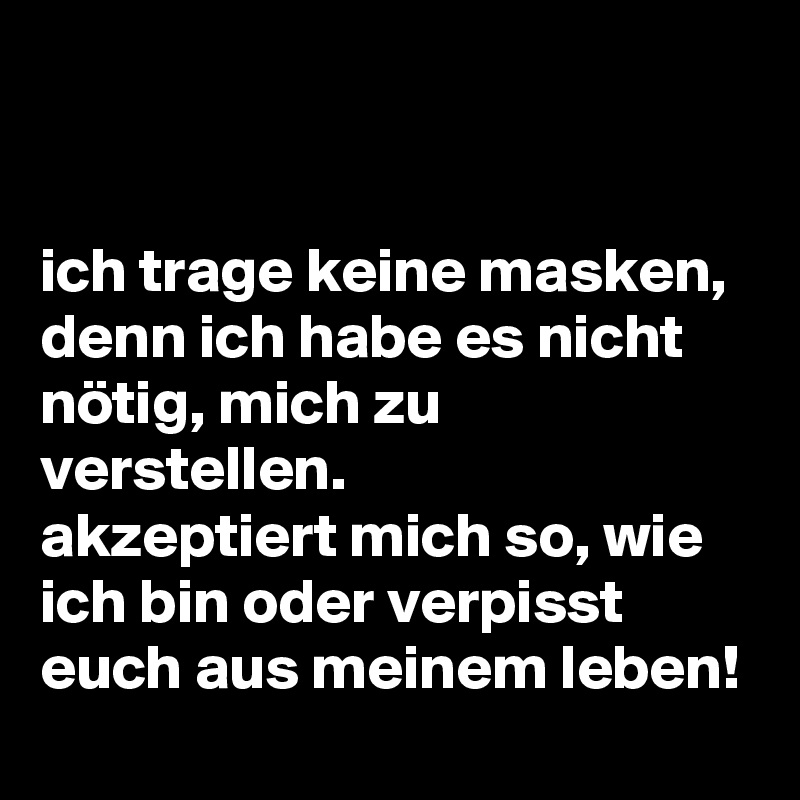 ich trage keine masken, denn ich habe es nicht nötig, mich zu