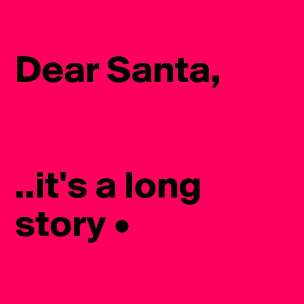 
Dear Santa,


..it's a long story •
