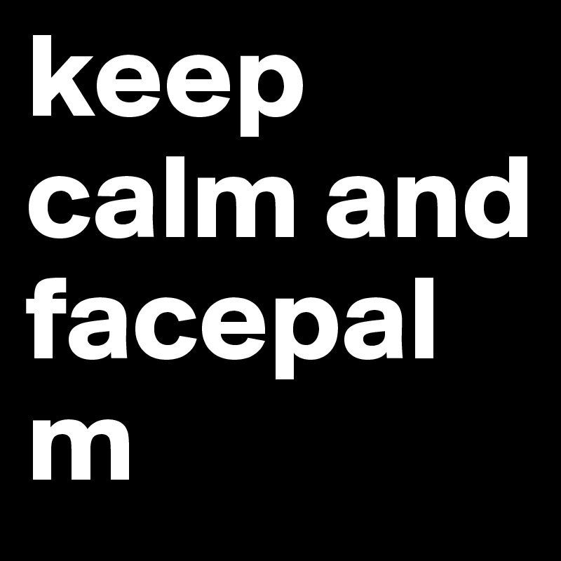 keep calm and facepalm