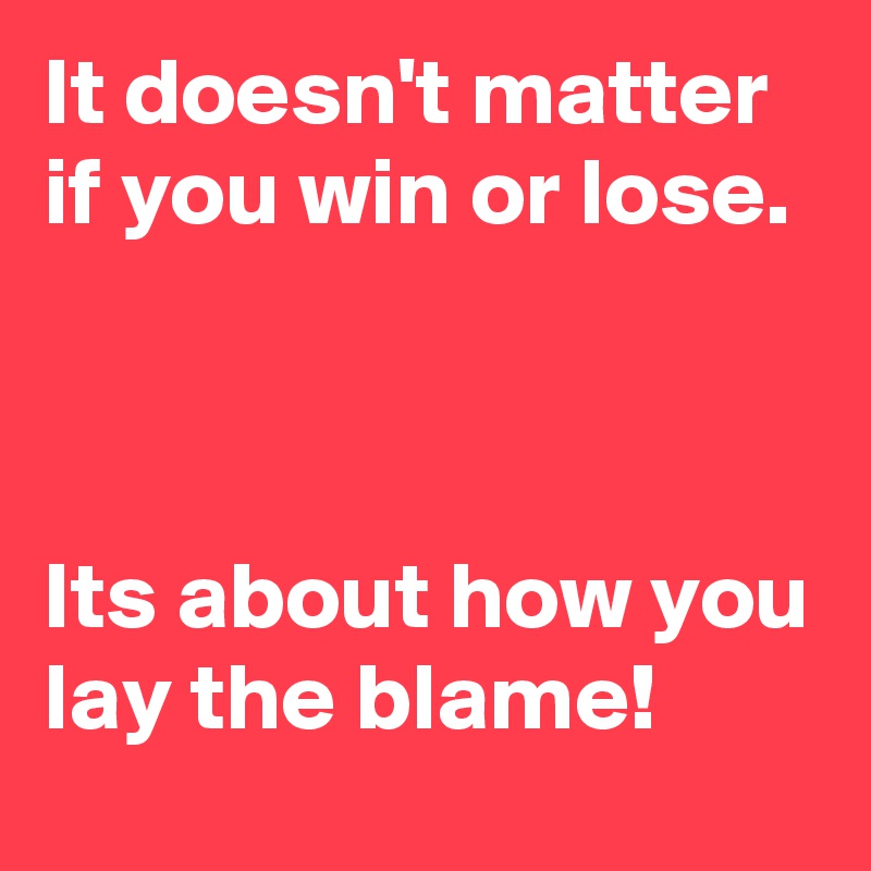 It Doesnt Matter If You Win Or Lose Its About How You Lay The Blame Post By Junglipunjaban 3853