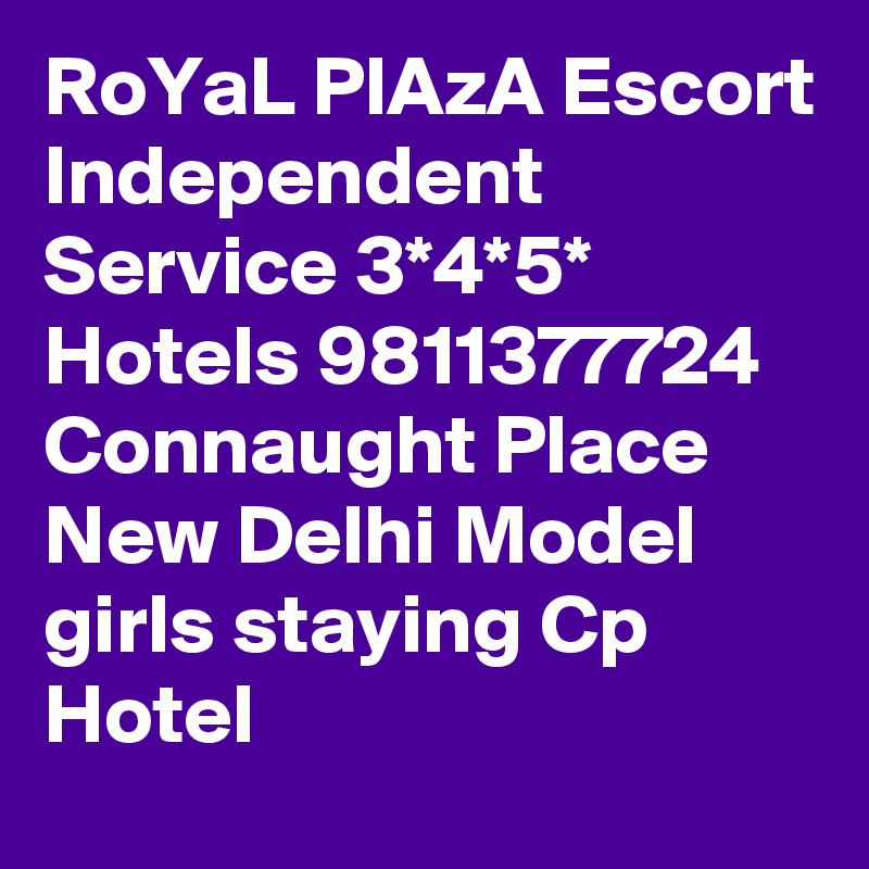 RoYaL PlAzA Escort Independent Service 3*4*5* Hotels 9811377724 Connaught Place New Delhi Model girls staying Cp Hotel 