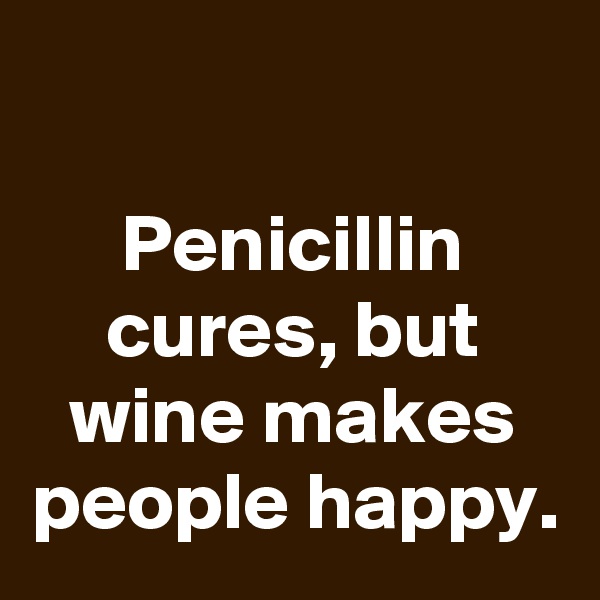 

Penicillin cures, but wine makes people happy.