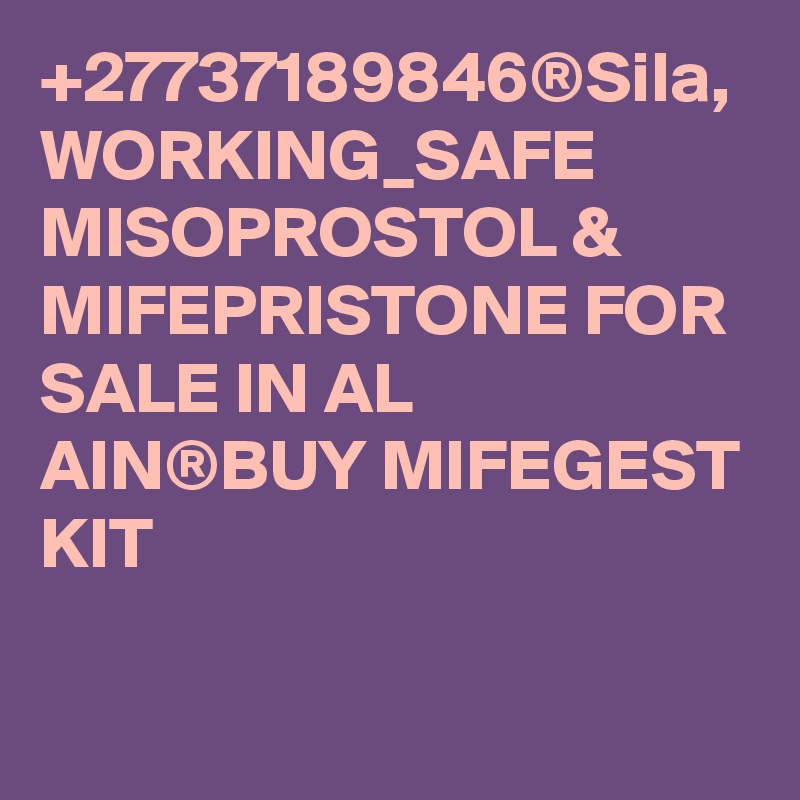 +27737189846®Sila, WORKING_SAFE MISOPROSTOL & MIFEPRISTONE FOR SALE IN AL AIN®BUY MIFEGEST KIT