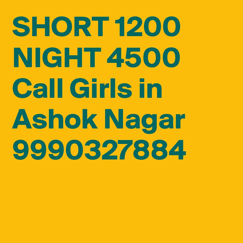 SHORT 1200 NIGHT 4500 Call Girls in Ashok Nagar 9990327884

