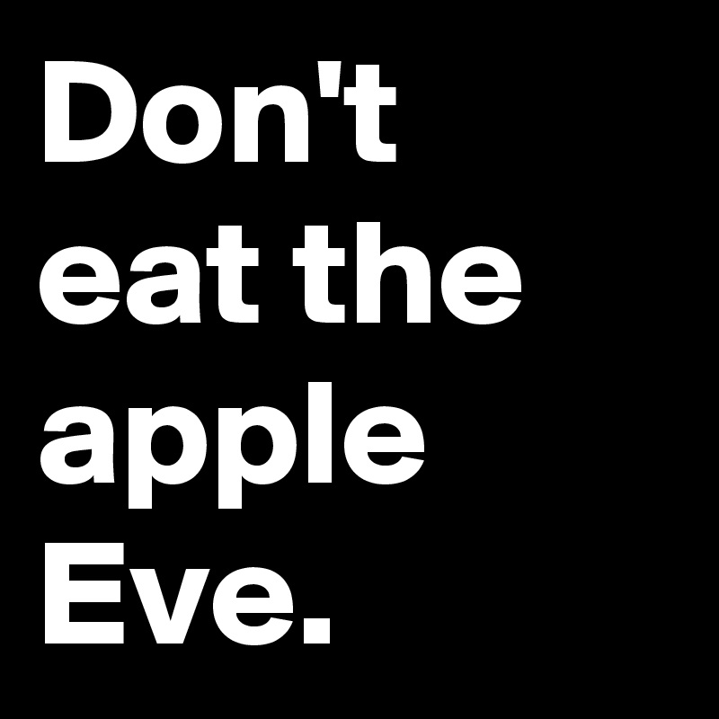 Don't eat the apple Eve.