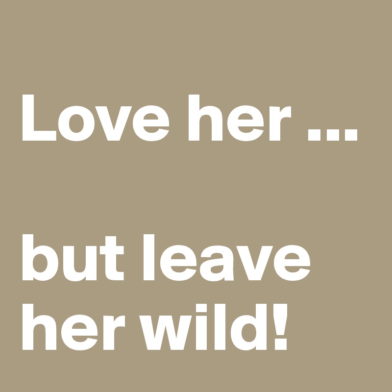 
Love her ...

but leave her wild!