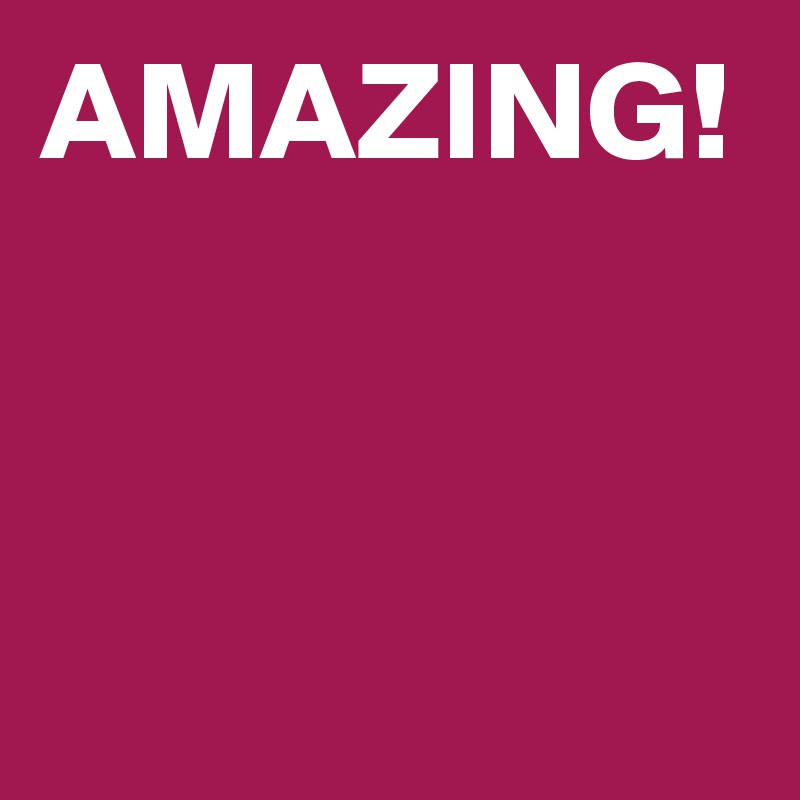 AMAZING!