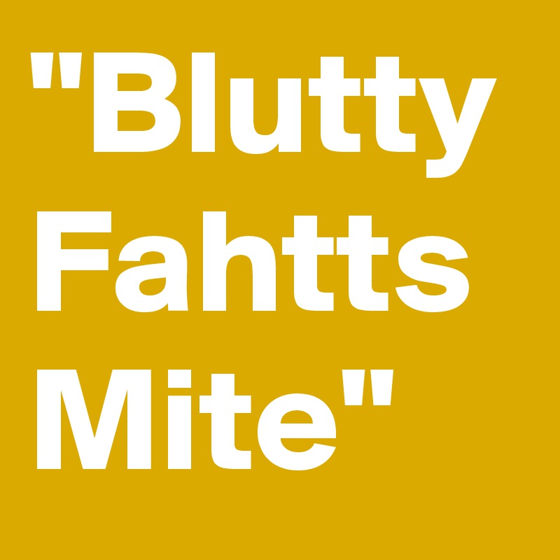 "Blutty Fahtts Mite"