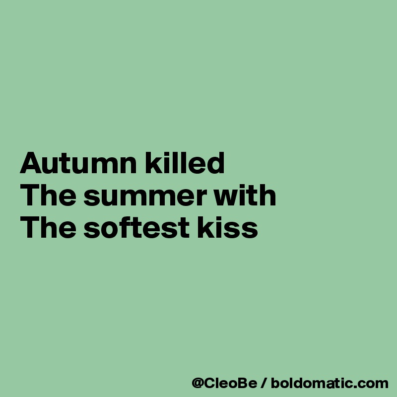 



Autumn killed
The summer with
The softest kiss



