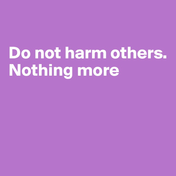 

Do not harm others. 
Nothing more



